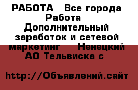 РАБОТА - Все города Работа » Дополнительный заработок и сетевой маркетинг   . Ненецкий АО,Тельвиска с.